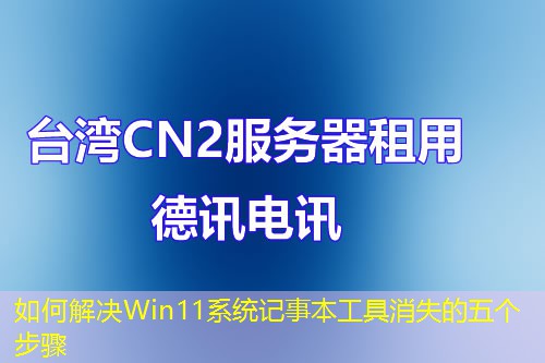 如何解决Win11系统记事本工具消失的五个步骤