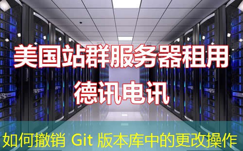如何撤销 Git 版本库中的更改操作