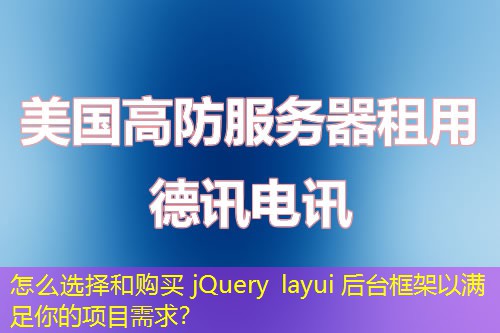 怎么选择和购买 jQuery layui 后台框架以满足你的项目需求？