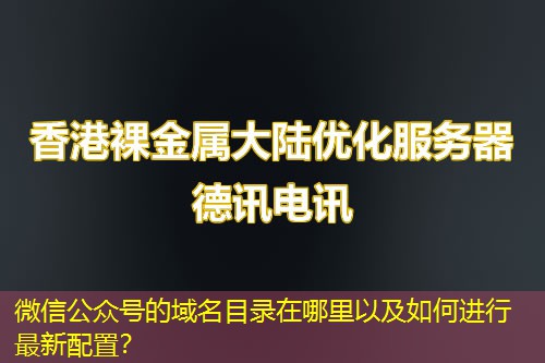 微信公众号的域名目录在哪里以及如何进行最新配置？