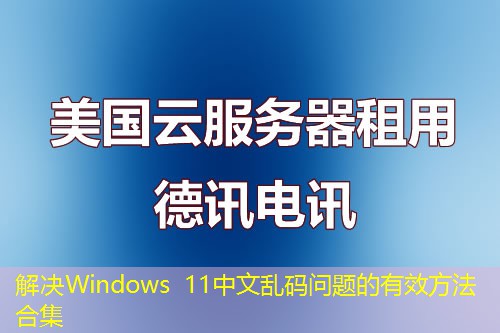 解决Windows 11中文乱码问题的有效方法合集