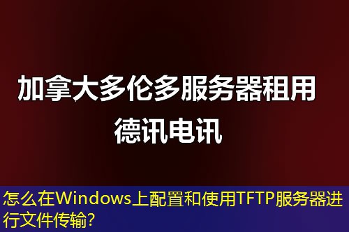 怎么在Windows上配置和使用TFTP服务器进行文件传输？