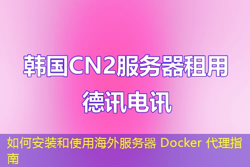 如何安装和使用海外服务器 Docker 代理指南