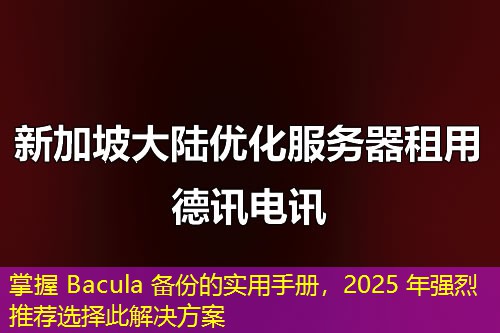 掌握 Bacula 备份的实用手册，2025 年强烈推荐选择此解决方案