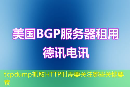 tcpdump抓取HTTP时需要关注哪些关键要素 tcpdump抓取HTTP时需要关注哪些关键要素