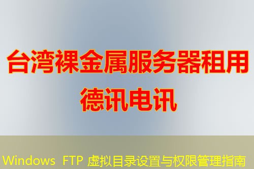 Windows FTP 虚拟目录设置与权限管理指南