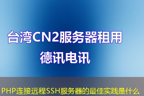 PHP连接远程SSH服务器的最佳实践是什么 PHP连接远程SSH服务器的最佳实践是什么