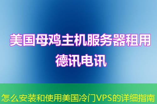 怎么安装和使用美国冷门VPS的详细指南