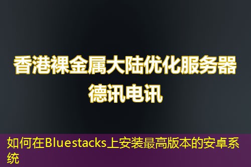 如何在Bluestacks上安装最高版本的安卓系统