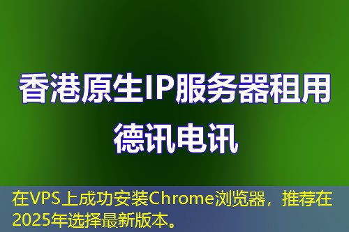 在VPS上成功安装Chrome浏览器,推荐在2025年选择最新版本。 在VPS上成功安装Chrome浏览器,推荐在2025年选择最新版本。