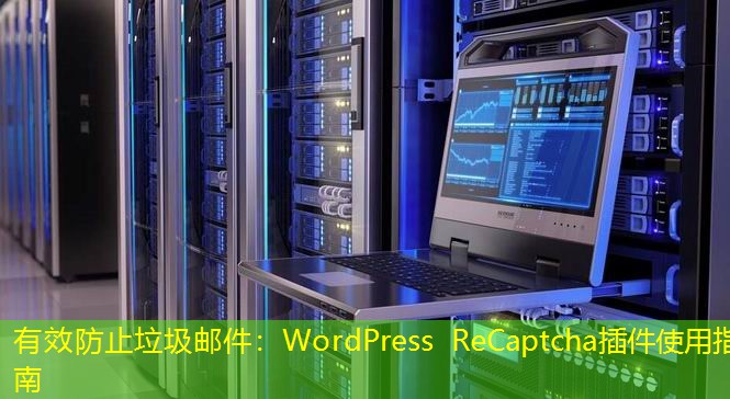 有效防止垃圾邮件：WordPress ReCaptcha插件使用指南