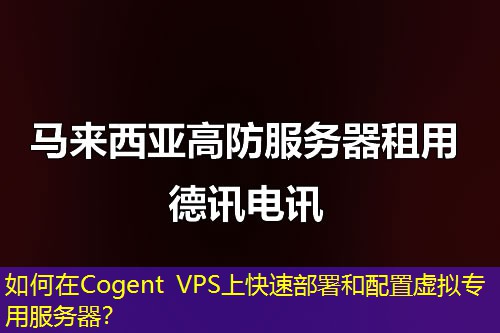 如何在Cogent VPS上快速部署和配置虚拟专用服务器？