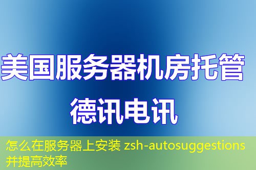 怎么在服务器上安装 zsh-autosuggestions 并提高效率