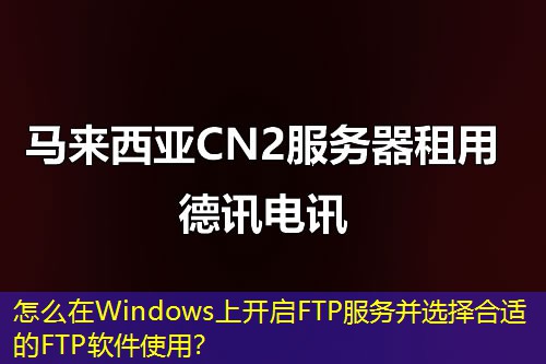 怎么在Windows上开启FTP服务并选择合适的FTP软件使用? 怎么在Windows上开启FTP服务并选择合适的FTP软件使用?