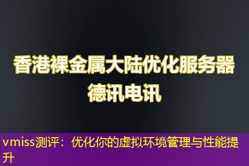 vmiss测评:优化你的虚拟环境管理与性能提升 vmiss测评:优化你的虚拟环境管理与性能提升