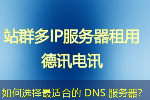 如何选择最适合的 DNS 服务器？