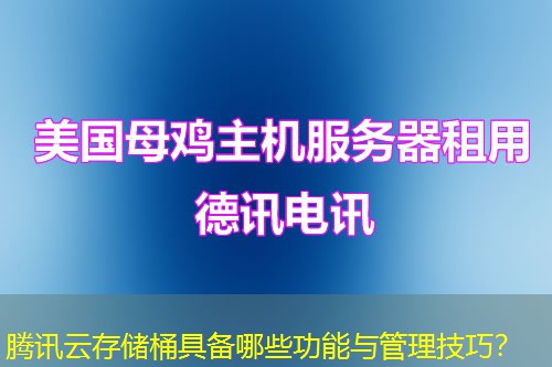 腾讯云存储桶具备哪些功能与管理技巧？