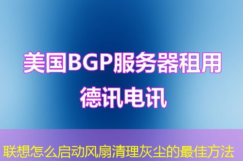联想怎么启动风扇清理灰尘的最佳方法 联想怎么启动风扇清理灰尘的最佳方法