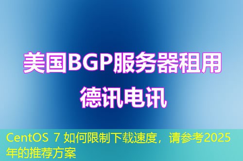 CentOS 7 如何限制下载速度，请参考2025年的推荐方案