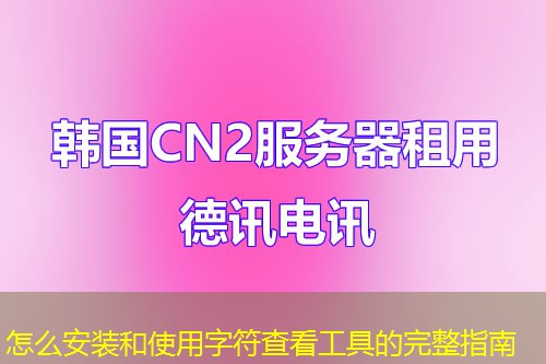 怎么安装和使用字符查看工具的完整指南
