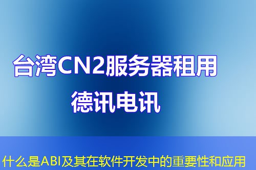 什么是ABI及其在软件开发中的重要性和应用