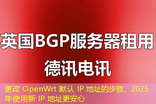 更改 OpenWrt 默认 IP 地址的步骤，2025年使用新 IP 地址更安心