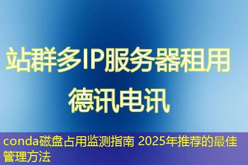 conda磁盘占用监测指南 2025年推荐的最佳管理方法