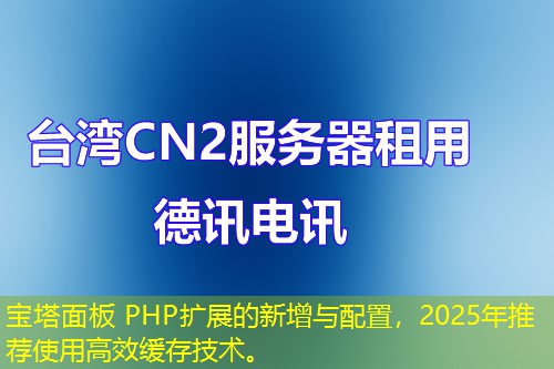 宝塔面板 PHP扩展的新增与配置，2025年推荐使用高效缓存技术。