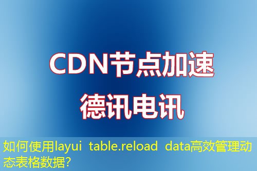 如何使用layui table.reload data高效管理动态表格数据？