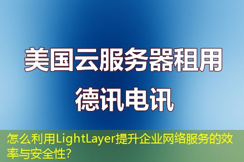 怎么利用LightLayer提升企业网络服务的效率与安全性？