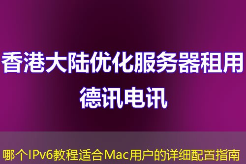 哪个IPv6教程适合Mac用户的详细配置指南