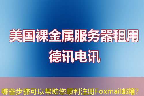 哪些步骤可以帮助您顺利注册Foxmail邮箱？