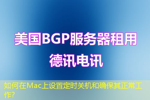 如何在Mac上设置定时关机和确保其正常工作？