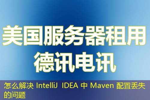 怎么解决 IntelliJ IDEA 中 Maven 配置丢失的问题