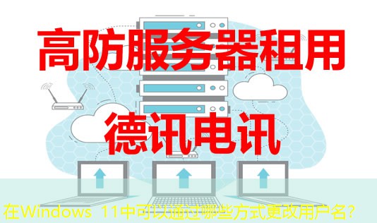 在Windows 11中可以通过哪些方式更改用户名? 在Windows 11中可以通过哪些方式更改用户名?