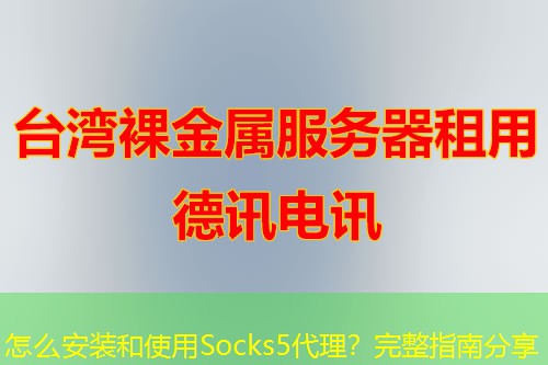 怎么安装和使用Socks5代理？完整指南分享