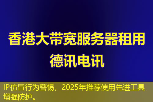 IP仿冒行为警惕，2025年推荐使用先进工具增强防护。