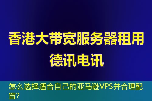 怎么选择适合自己的亚马逊VPS并合理配置? 怎么选择适合自己的亚马逊VPS并合理配置?