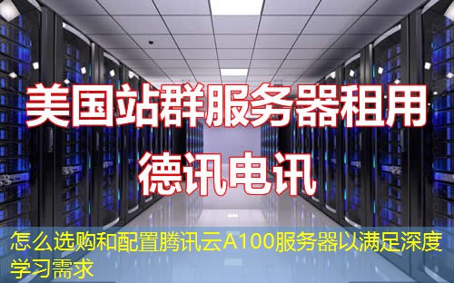 怎么选购和配置腾讯云A100服务器以满足深度学习需求