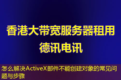 怎么解决ActiveX部件不能创建对象的常见问题与步骤