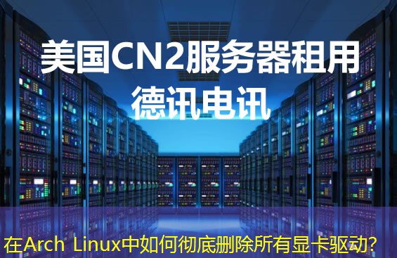 在Arch Linux中如何彻底删除所有显卡驱动？