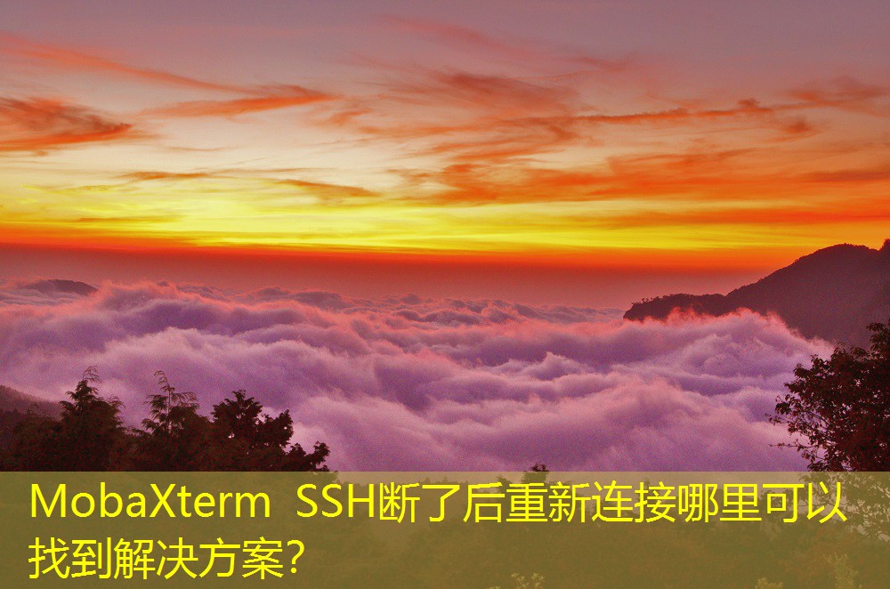 MobaXterm SSH断了后重新连接哪里可以找到解决方案？