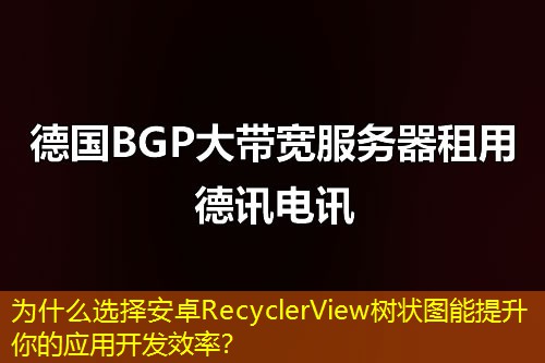 为什么选择安卓RecyclerView树状图能提升你的应用开发效率？