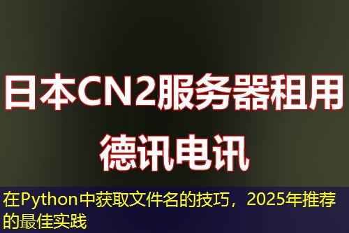 在Python中获取文件名的技巧，2025年推荐的最佳实践