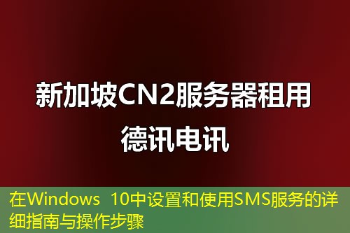 在Windows 10中设置和使用SMS服务的详细指南与操作步骤