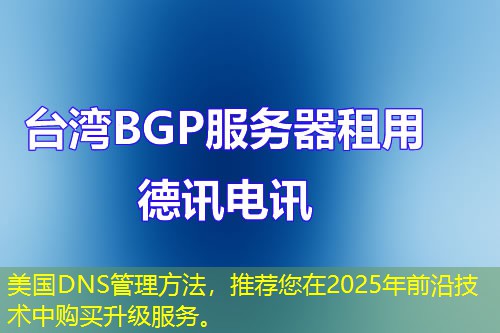 美国DNS管理方法,推荐您在2025年前沿技术中购买升级服务。 美国DNS管理方法,推荐您在2025年前沿技术中购买升级服务。
