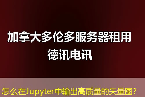 怎么在Jupyter中输出高质量的矢量图？