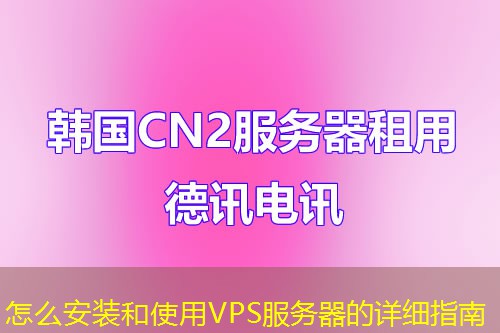 怎么安装和使用VPS服务器的详细指南