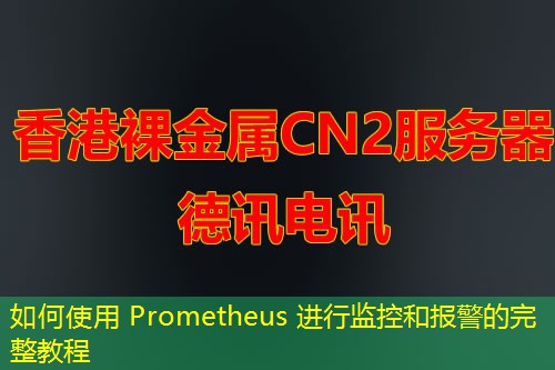 如何使用 Prometheus 进行监控和报警的完整教程 如何使用 Prometheus 进行监控和报警的完整教程