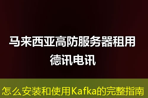怎么安装和使用Kafka的完整指南
